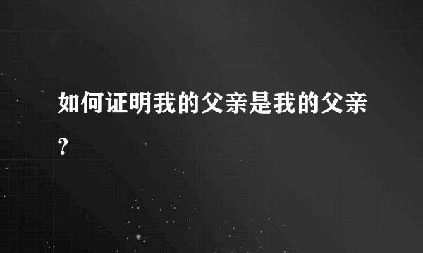 如何证明我的父亲是我的父亲？