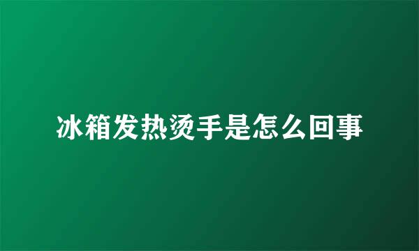 冰箱发热烫手是怎么回事