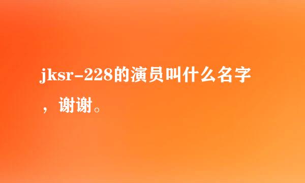 jksr-228的演员叫什么名字，谢谢。