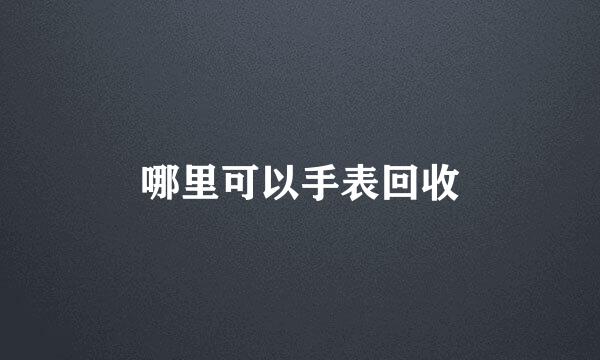 哪里可以手表回收