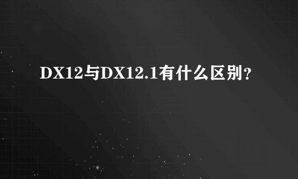 DX12与DX12.1有什么区别？