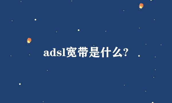 adsl宽带是什么?