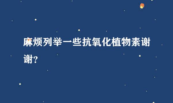 麻烦列举一些抗氧化植物素谢谢？