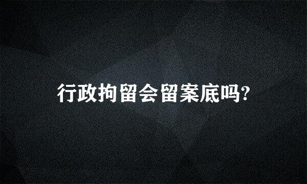 行政拘留会留案底吗?