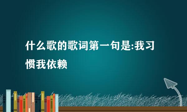 什么歌的歌词第一句是:我习惯我依赖