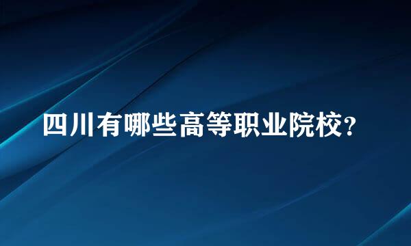 四川有哪些高等职业院校？