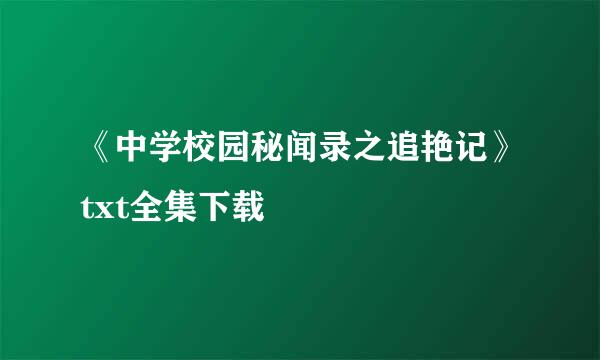 《中学校园秘闻录之追艳记》txt全集下载