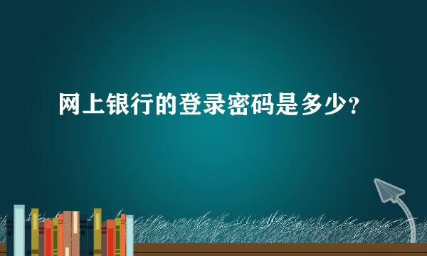 网上银行的登录密码是多少？