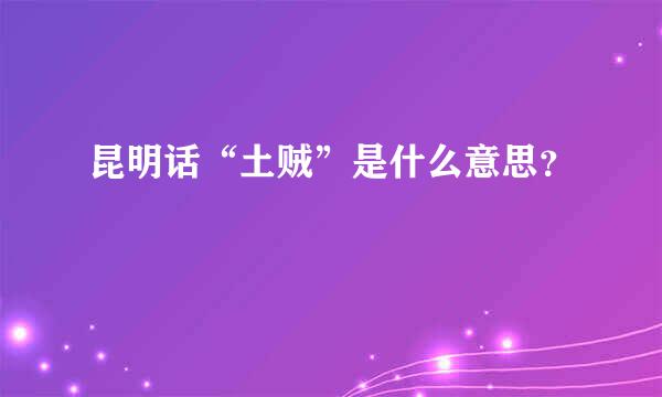 昆明话“土贼”是什么意思？