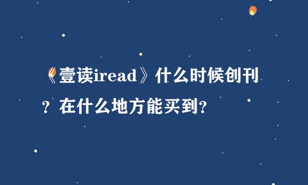 《壹读iread》什么时候创刊？在什么地方能买到？