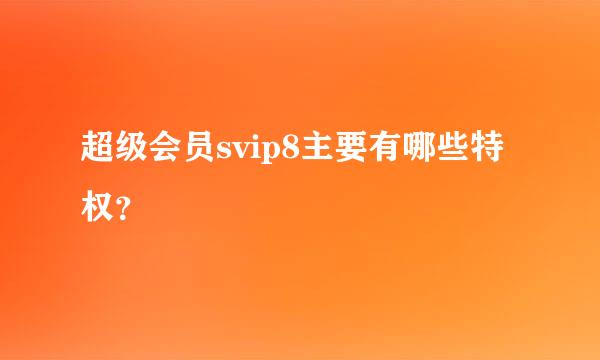 超级会员svip8主要有哪些特权？