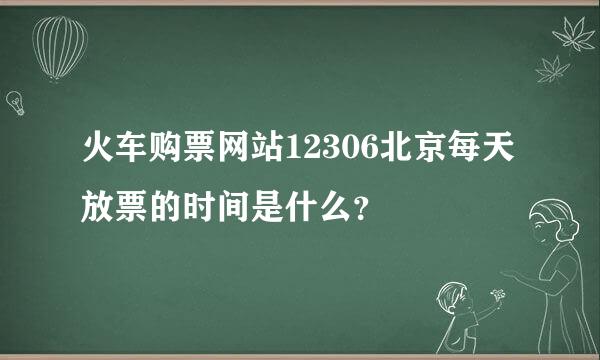 火车购票网站12306北京每天放票的时间是什么？