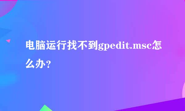 电脑运行找不到gpedit.msc怎么办？