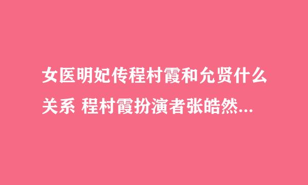 女医明妃传程村霞和允贤什么关系 程村霞扮演者张皓然个人资料