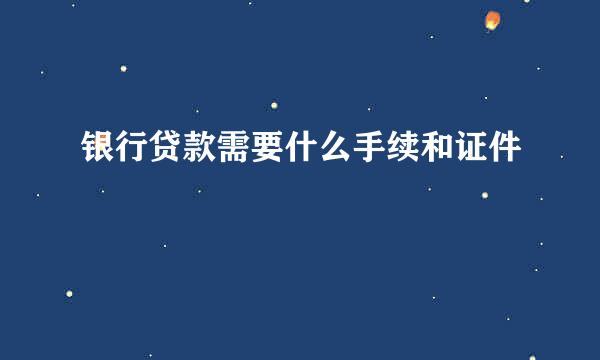 银行贷款需要什么手续和证件