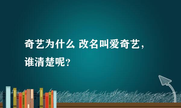 奇艺为什么 改名叫爱奇艺，谁清楚呢？