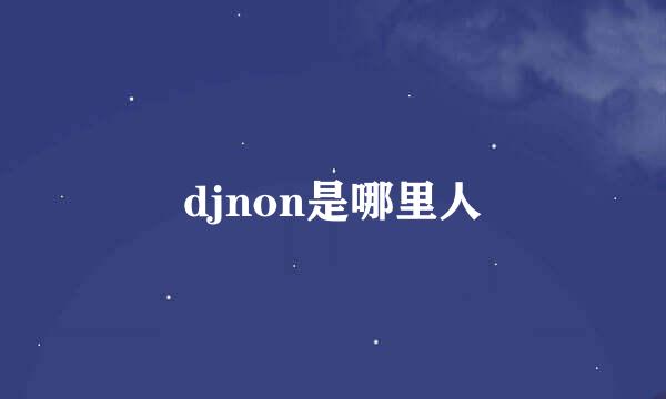 djnon是哪里人