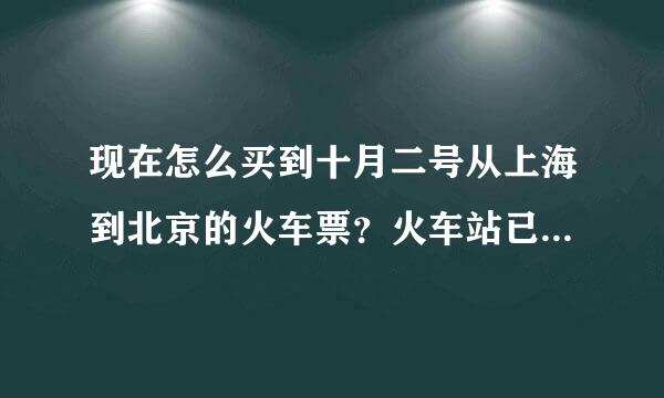 现在怎么买到十月二号从上海到北京的火车票？火车站已经没票了。