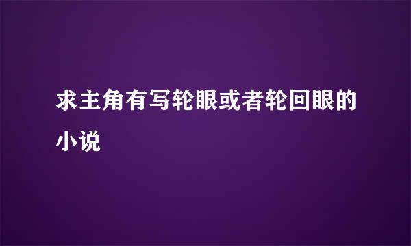 求主角有写轮眼或者轮回眼的小说