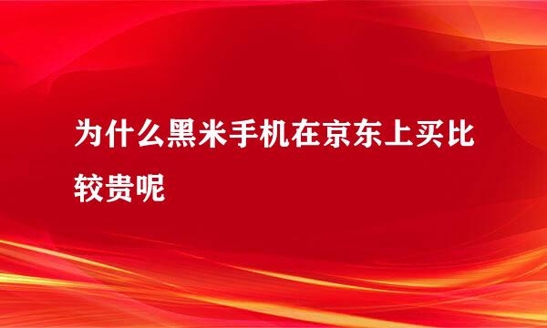 为什么黑米手机在京东上买比较贵呢