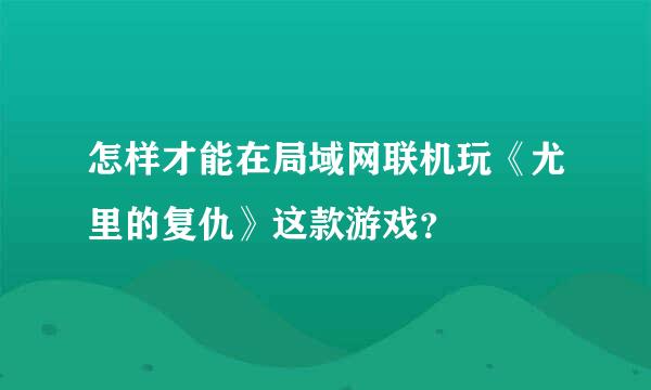 怎样才能在局域网联机玩《尤里的复仇》这款游戏？