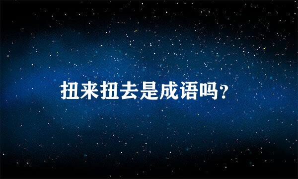 扭来扭去是成语吗？