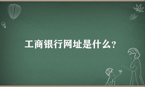 工商银行网址是什么？