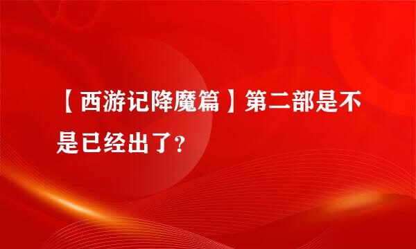 【西游记降魔篇】第二部是不是已经出了？