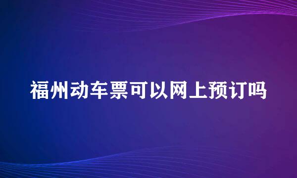 福州动车票可以网上预订吗