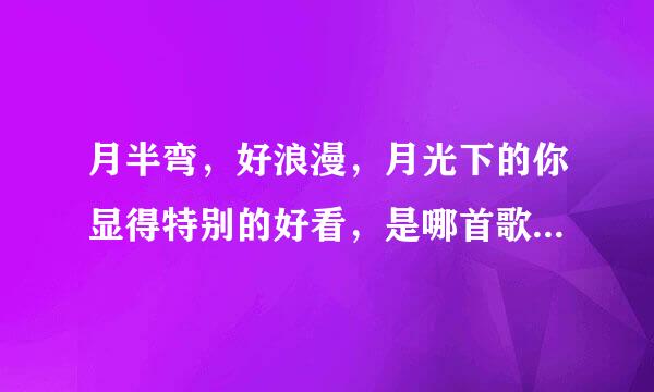 月半弯，好浪漫，月光下的你显得特别的好看，是哪首歌里的歌词