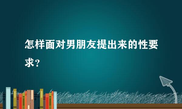 怎样面对男朋友提出来的性要求？