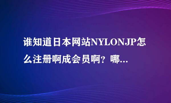 谁知道日本网站NYLONJP怎么注册啊成会员啊？哪位大哥能教教我啊。。。