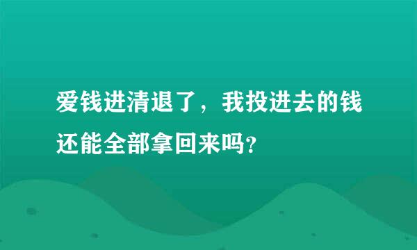 爱钱进清退了，我投进去的钱还能全部拿回来吗？