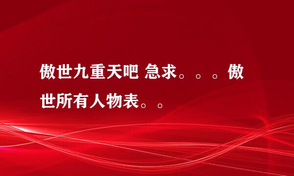 傲世九重天吧 急求。。。傲世所有人物表。。