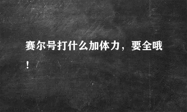 赛尔号打什么加体力，要全哦！