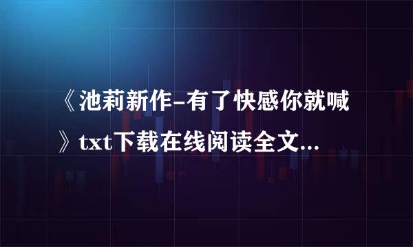 《池莉新作-有了快感你就喊》txt下载在线阅读全文,求百度网盘云资源