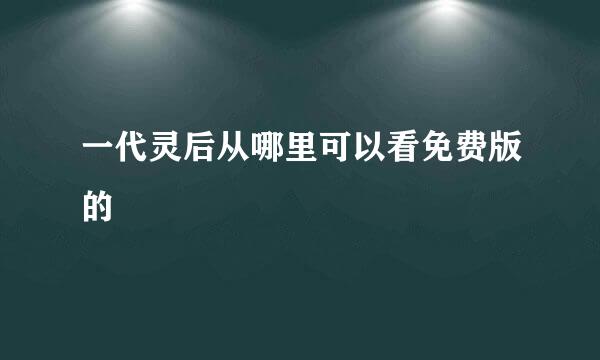 一代灵后从哪里可以看免费版的