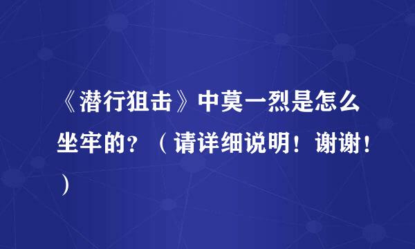 《潜行狙击》中莫一烈是怎么坐牢的？（请详细说明！谢谢！）