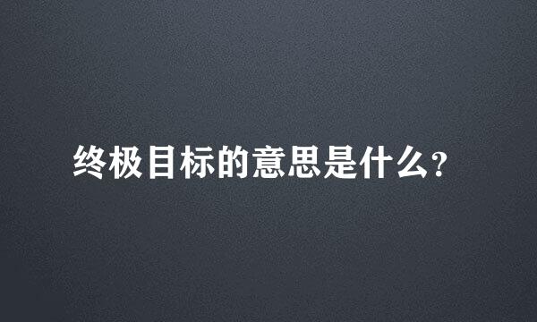 终极目标的意思是什么？