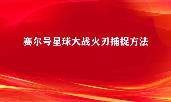 赛尔号星球大战火刃捕捉方法