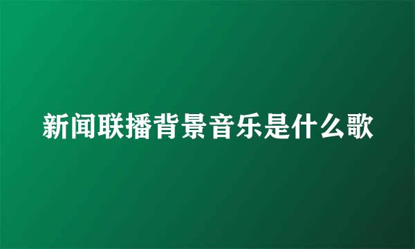 新闻联播背景音乐是什么歌