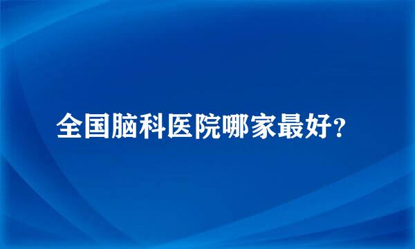 全国脑科医院哪家最好？