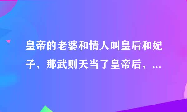 皇帝的老婆和情人叫皇后和妃子，那武则天当了皇帝后，她的老公和情人叫什么？