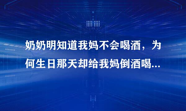 奶奶明知道我妈不会喝酒，为何生日那天却给我妈倒酒喝，还把她扶到我叔叔的屋里休息？