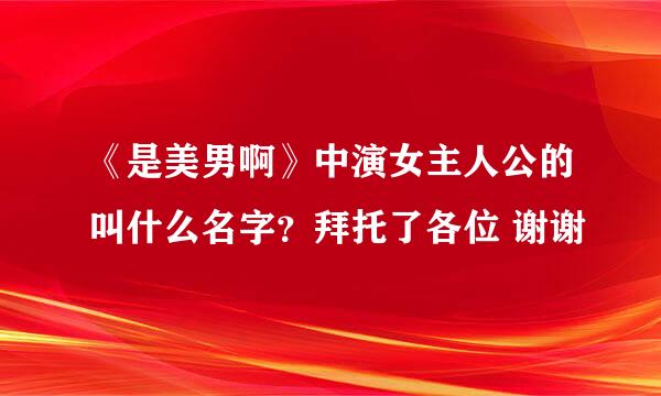 《是美男啊》中演女主人公的叫什么名字？拜托了各位 谢谢