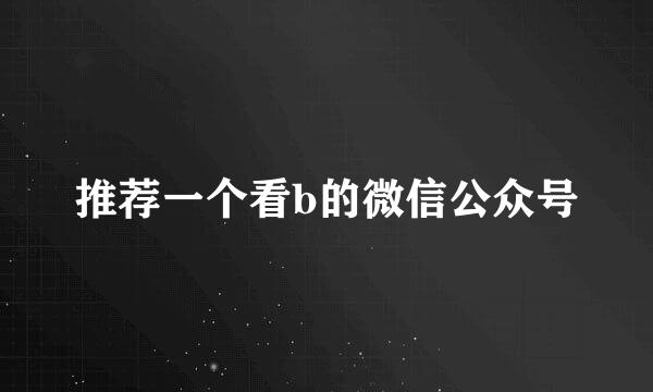 推荐一个看b的微信公众号