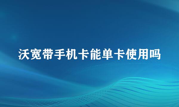 沃宽带手机卡能单卡使用吗