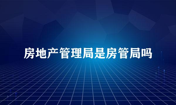 房地产管理局是房管局吗