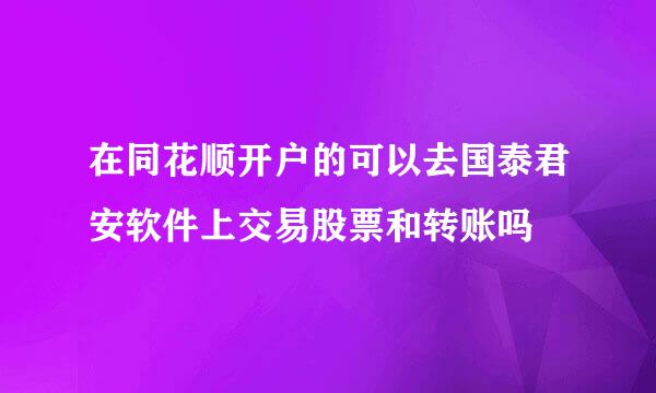 在同花顺开户的可以去国泰君安软件上交易股票和转账吗