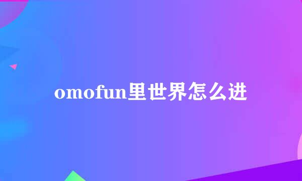 omofun里世界怎么进